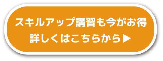 スキルアップ講習も今がお得 詳しくはこちらから